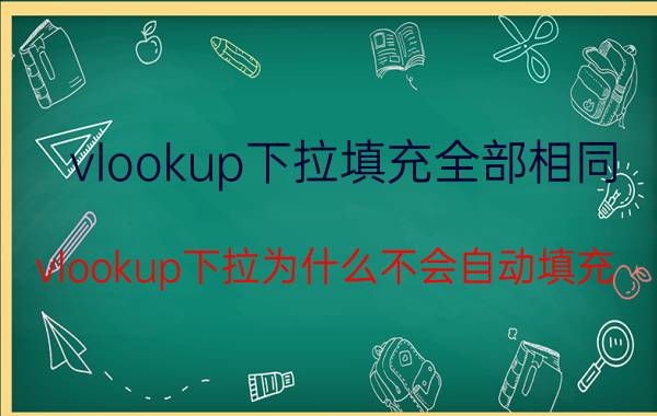 vlookup下拉填充全部相同 vlookup下拉为什么不会自动填充？